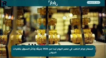 أسعار جرام الذهب في مصر اليوم تبدأ من 3926 جنيهًا وتأثر السوق بتقلبات الدولار
